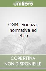 OGM. Scienza, normativa ed etica libro