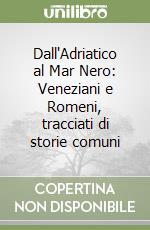 Dall'Adriatico al Mar Nero: Veneziani e Romeni, tracciati di storie comuni