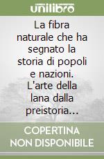 La fibra naturale che ha segnato la storia di popoli e nazioni. L'arte della lana dalla preistoria alla rivoluzione industriale libro