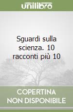 Sguardi sulla scienza. 10 racconti più 10 libro