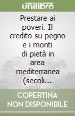 Prestare ai poveri. Il credito su pegno e i monti di pietà in area mediterranea (secoli XV-XIX) libro