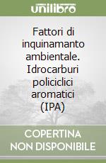 Fattori di inquinamanto ambientale. Idrocarburi policiclici aromatici (IPA) libro