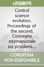 Control science evolution. Proceedings of the second. Convegno internazionale sui problemi dell'automatismo. 50th anniversary of control science in Italy. Ediz. bilingue libro