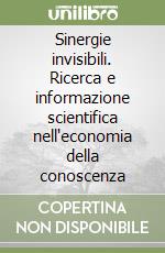 Sinergie invisibili. Ricerca e informazione scientifica nell'economia della conoscenza libro