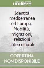 Identità mediterranea ed Europa. Mobilità, migrazioni, relazioni interculturali libro