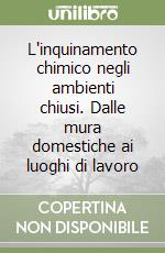 L'inquinamento chimico negli ambienti chiusi. Dalle mura domestiche ai luoghi di lavoro libro