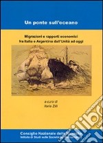 Un ponte sull'oceano. Migrazione e rapporti economici fra Italia e Argentina dall'Unità ad oggi libro