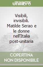 Visibili, invisibili. Matilde Serao e le donne nell'Italia post-unitaria libro