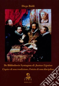 «De Bibliothecis Syntagma» di Justus Lipsius. L'apice di una tradizione, l'inizio di una disciplina. Ediz. bilingue