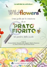 Wildflowers. Linee guida per la creazione di un prato fiorito nel giardino delle scuole. La natura va a scuola libro