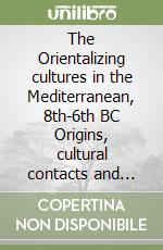 The Orientalizing cultures in the Mediterranean, 8th-6th BC Origins, cultural contacts and local developments: the case of Italy.. Proceedings of the international conference (Rome 19th-21th January 2017) libro