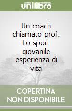 Un coach chiamato prof. Lo sport giovanile esperienza di vita libro