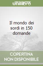Il mondo dei sordi in 150 domande libro