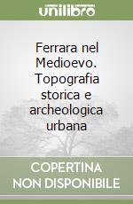 Ferrara nel Medioevo. Topografia storica e archeologica urbana libro