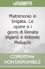 Matrimonio in brigata. Le opere e i giorni di Renata Viganò e Antonio Meluschi libro