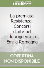 La premiata Resistenza. Concorsi d'arte nel dopoguerra in Emilia Romagna libro