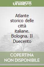 Atlante storico delle città italiane. Bologna. Il Duecento libro