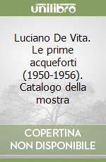 Luciano De Vita. Le prime acqueforti (1950-1956). Catalogo della mostra libro