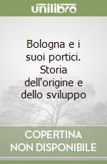 Bologna e i suoi portici. Storia dell'origine e dello sviluppo libro