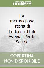 La meravigliosa storia di Federico II di Svevia. Per le Scuole libro