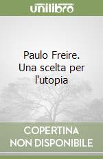 Paulo Freire. Una scelta per l'utopia libro