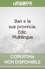 Bari e la sua provincia. Ediz. Multilingue libro