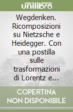 Wegdenken. Ricomposizioni su Nietzsche e Heidegger. Con una postilla sulle trasformazioni di Lorentz e un recente approccio ermeneutico libro