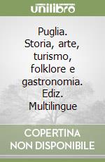 Puglia. Storia, arte, turismo, folklore e gastronomia. Ediz. Multilingue libro