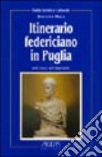 Itinerario federiciano in Puglia. Sulle tracce dell'imperatore libro