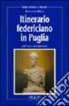 Itinerario federiciano in Puglia. Sulle tracce dell'imperatore libro