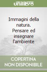 Immagini della natura. Pensare ed insegnare l'ambiente libro