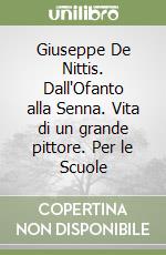 Giuseppe De Nittis. Dall'Ofanto alla Senna. Vita di un grande pittore. Per le Scuole libro