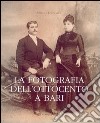 La fotografia dell'Ottocento a Bari libro