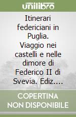 Itinerari federiciani in Puglia. Viaggio nei castelli e nelle dimore di Federico II di Svevia. Ediz. italiana e inglese libro