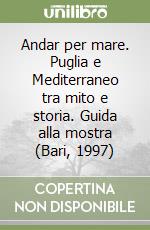 Andar per mare. Puglia e Mediterraneo tra mito e storia. Guida alla mostra (Bari, 1997)