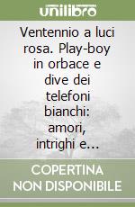 Ventennio a luci rosa. Play-boy in orbace e dive dei telefoni bianchi: amori, intrighi e tragedie libro