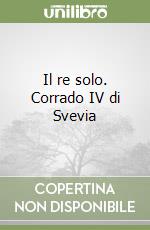 Il re solo. Corrado IV di Svevia libro