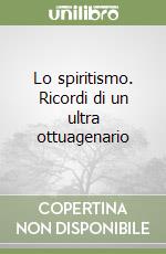 Lo spiritismo. Ricordi di un ultra ottuagenario libro