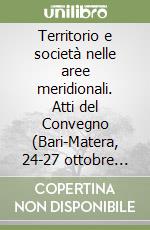 Territorio e società nelle aree meridionali. Atti del Convegno (Bari-Matera, 24-27 ottobre 1996) libro
