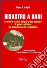 Disastro a Bari. La storia inedita del più grave episodio di guerra chimica nel secondo conflitto mondiale libro