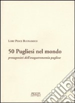 Cinquanta pugliesi nel mondo. Protagonisti dell'enogastronomia pugliese