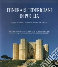 Itinerari federiciani in Puglia. Viaggio nei castelli e nelle dimore di Federico II di Svevia. Ediz. italiana e tedesca libro
