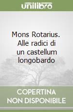 Mons Rotarius. Alle radici di un castellum longobardo libro