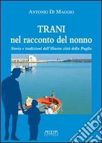 Trani nel racconto del nonno. Storia e tradizioni dell'illustre città della Puglia libro
