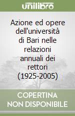 Azione ed opere dell'università di Bari nelle relazioni annuali dei rettori (1925-2005) libro