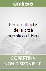 Per un atlante della città pubblica di Bari libro