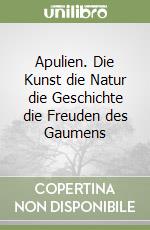 Apulien. Die Kunst die Natur die Geschichte die Freuden des Gaumens libro