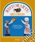 Ristorante Arci e Boldo. Il pittore e il cuoco in un fantastico viaggio tra arte e sapori libro