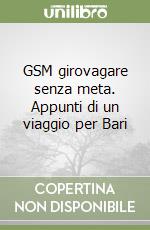 GSM girovagare senza meta. Appunti di un viaggio per Bari libro