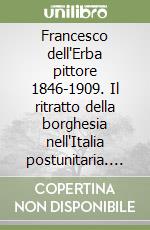 Francesco dell'Erba pittore 1846-1909. Il ritratto della borghesia nell'Italia postunitaria. Ediz. illustrata